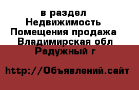  в раздел : Недвижимость » Помещения продажа . Владимирская обл.,Радужный г.